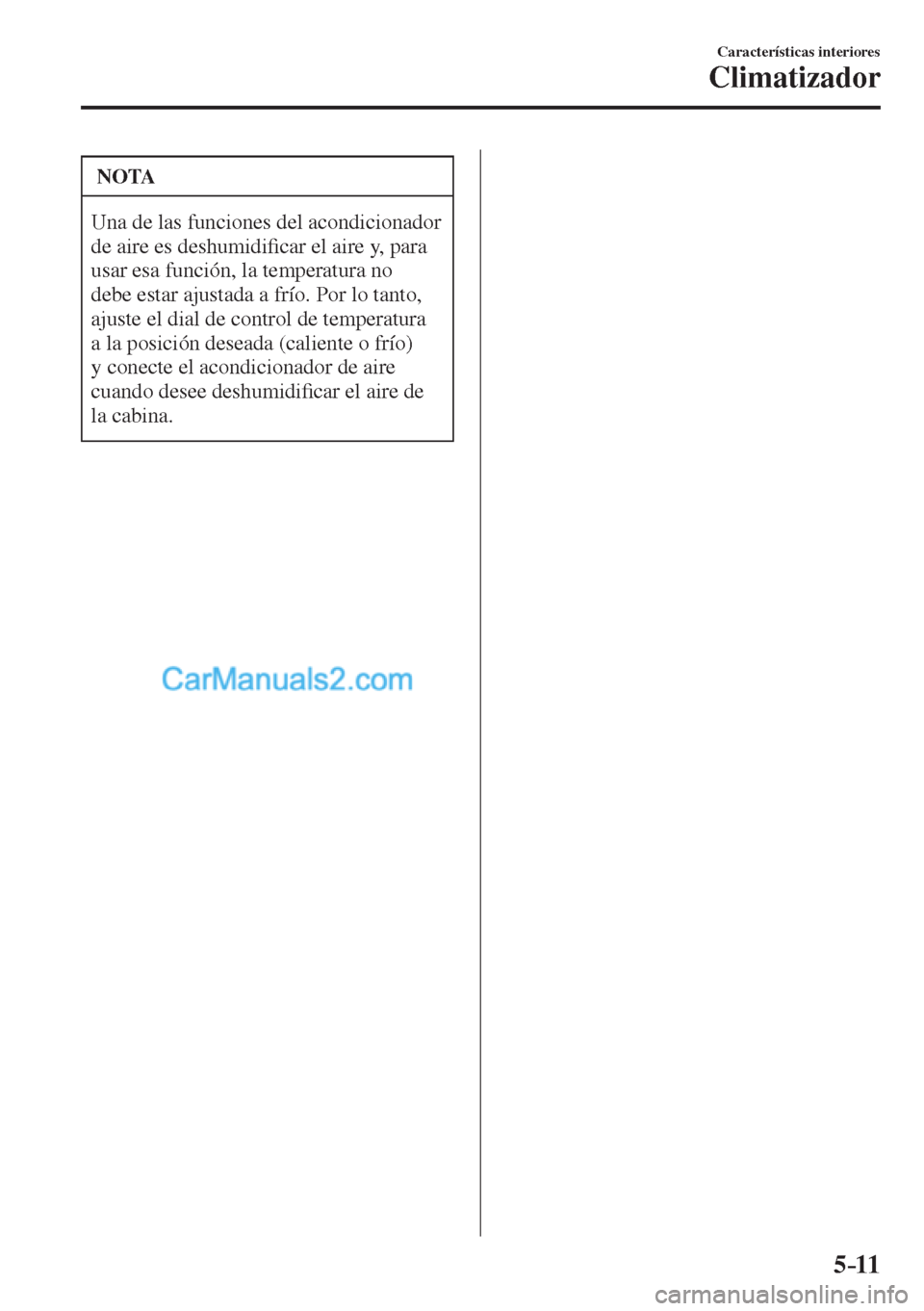 MAZDA MODEL CX-5 2017  Manual del propietario (in Spanish) 5–11
Características interiores
Climatizador
 NOTA
 Una de las funciones del acondicionador 
de aire es deshumidi�¿ car el aire y, para 
usar esa función, la temperatura no 
debe estar ajustada a
