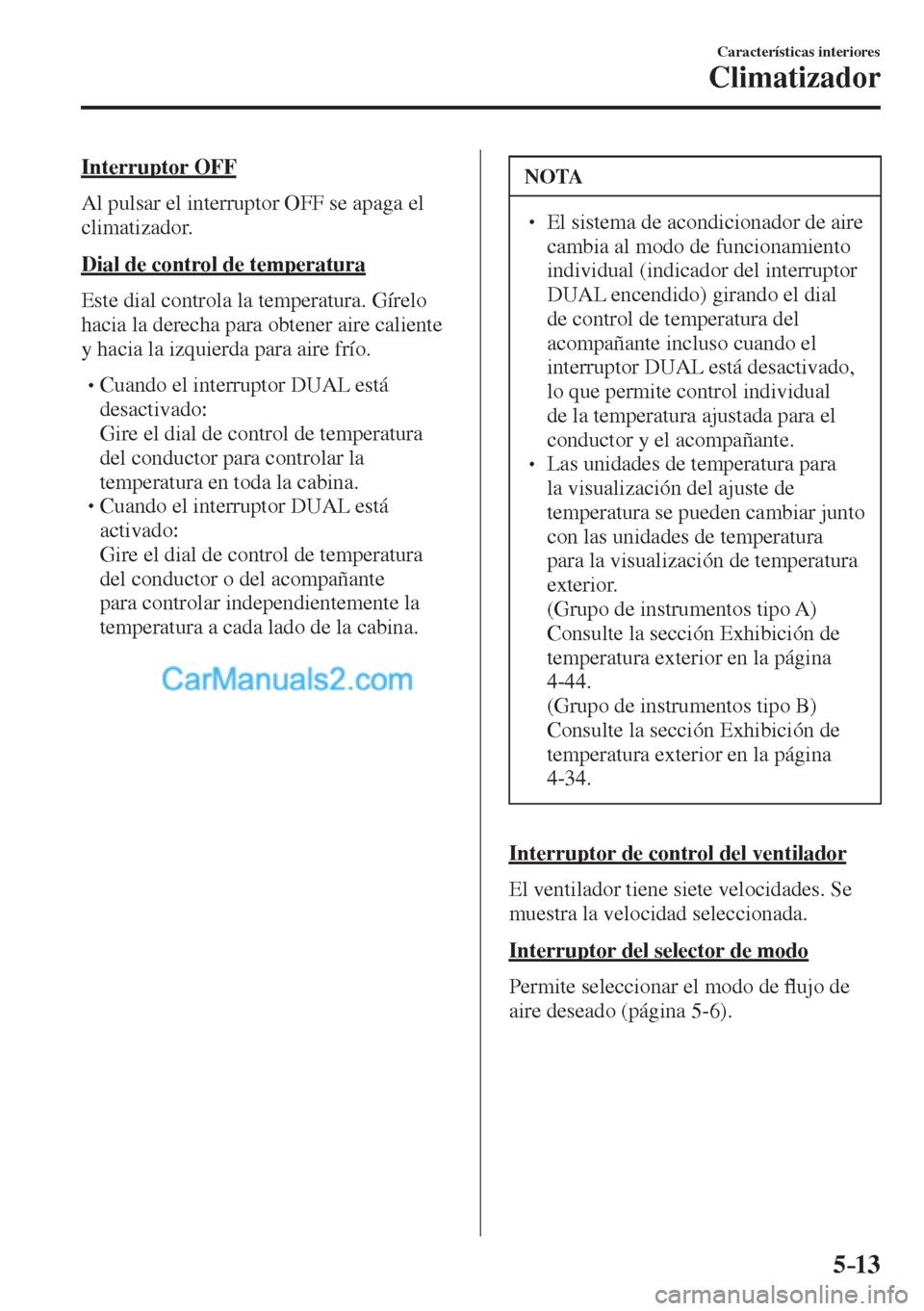 MAZDA MODEL CX-5 2017  Manual del propietario (in Spanish) 5–13
Características interiores
Climatizador
  Interruptor  OFF
    Al pulsar el interruptor  OFF  se apaga el 
climatizador.
  Dial de control de temperatura
    Este dial controla la temperatura.