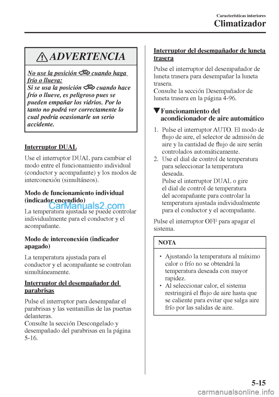 MAZDA MODEL CX-5 2017  Manual del propietario (in Spanish) 5–15
Características interiores
Climatizador
 ADVERTENCIA
 No use la posición           cuando haga 
frío o llueva: 
 Si se usa la posición  
  cuando hace 
frío o llueve, es peligroso pues se 