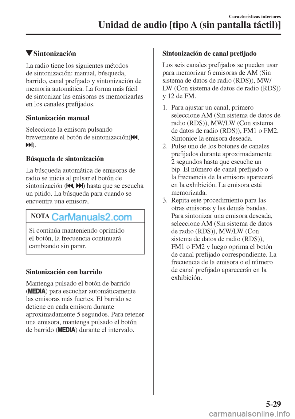 MAZDA MODEL CX-5 2017  Manual del propietario (in Spanish) 5–29
Características interiores
Unidad de audio [tipo A (sin pantalla táctil)]
          Sintonización
    La radio tiene los siguientes métodos 
de sintonización: manual, búsqueda, 
barrido, 