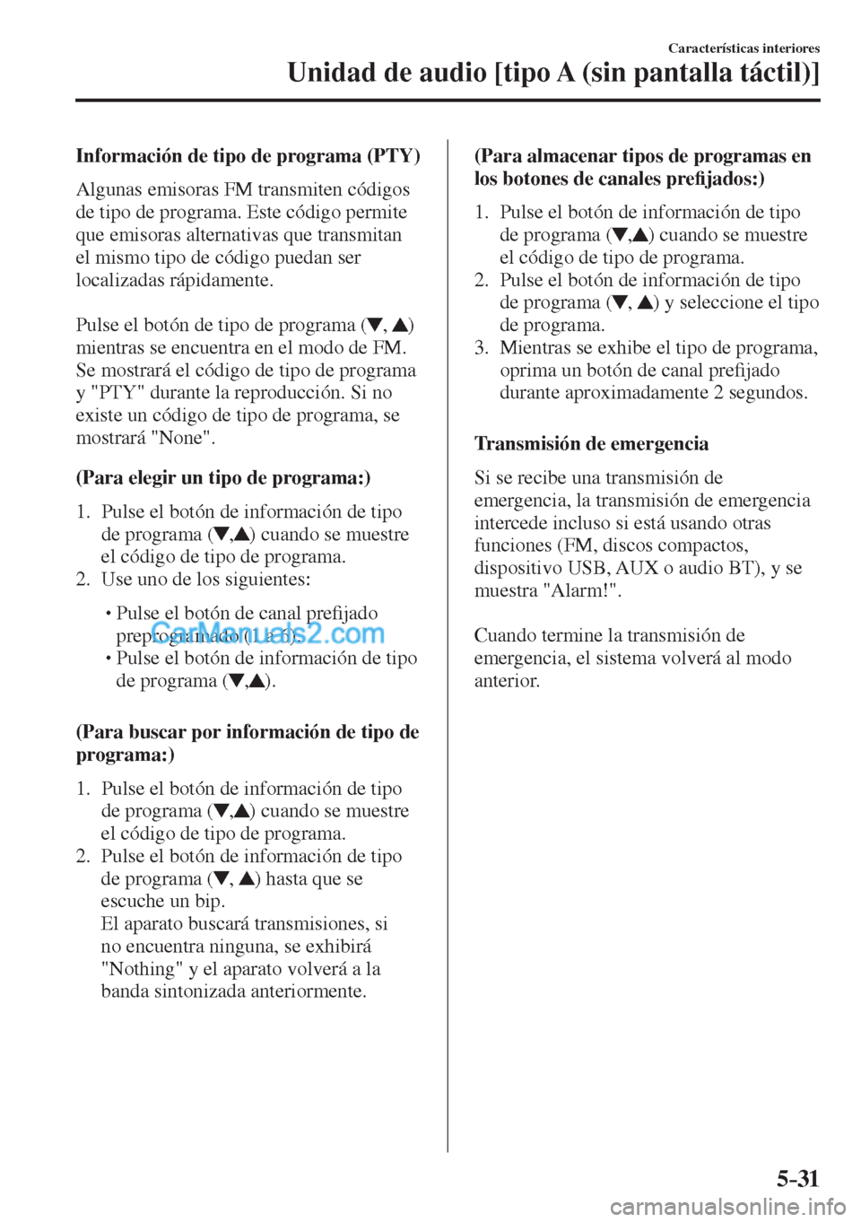 MAZDA MODEL CX-5 2017  Manual del propietario (in Spanish) 5–31
Características interiores
Unidad de audio [tipo A (sin pantalla táctil)]
  Información de tipo de programa (PTY)
    Algunas  emisoras  FM  transmiten  códigos 
de tipo de programa. Este c