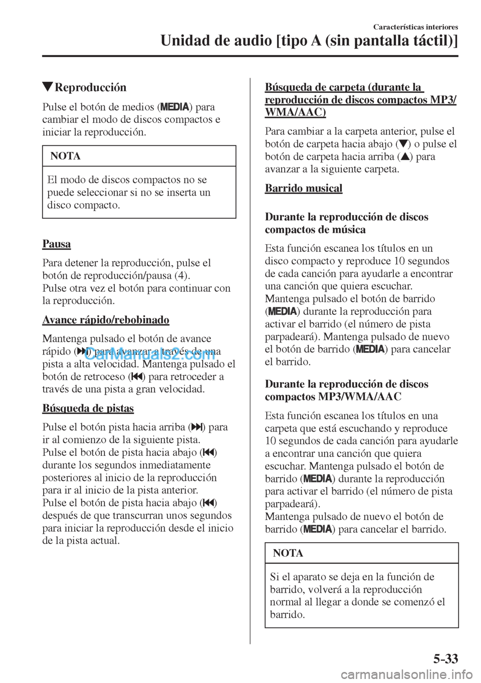 MAZDA MODEL CX-5 2017  Manual del propietario (in Spanish) 5–33
Características interiores
Unidad de audio [tipo A (sin pantalla táctil)]
         Reproducción
    Pulse el botón de medios (  )  para 
cambiar el modo de discos compactos e 
iniciar la re