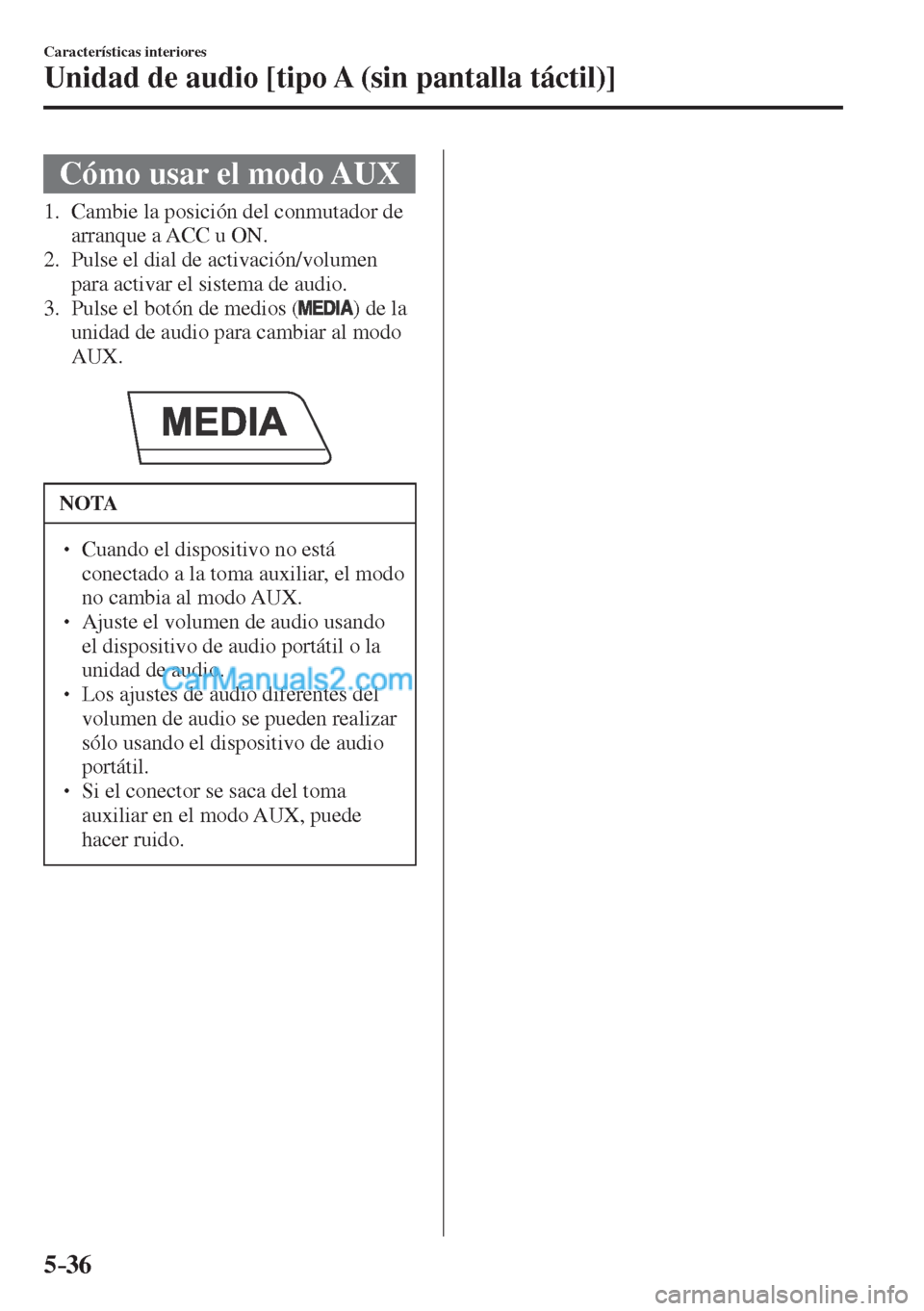 MAZDA MODEL CX-5 2017  Manual del propietario (in Spanish) 5–36
Características interiores
Unidad de audio [tipo A (sin pantalla táctil)]
 Cómo usar el modo AUX
             1.   Cambie  la  posición  del  conmutador  de 
arranque a ACC u ON.
   2.   Pu