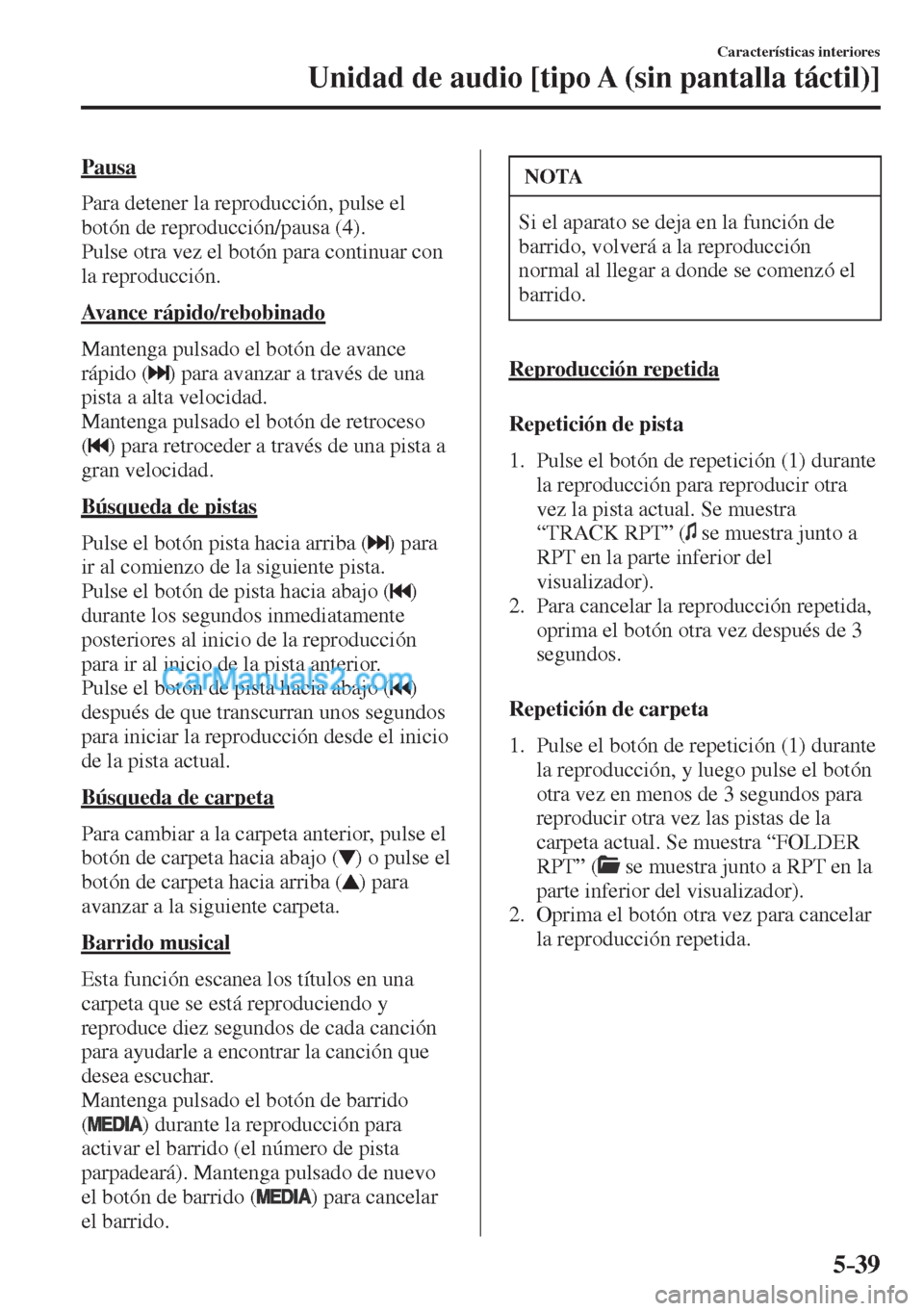 MAZDA MODEL CX-5 2017  Manual del propietario (in Spanish) 5–39
Características interiores
Unidad de audio [tipo A (sin pantalla táctil)]
  Pausa
    Para detener la reproducción, pulse el 
botón de reproducción/pausa ( 4 ).
  Pulse otra vez el botón 