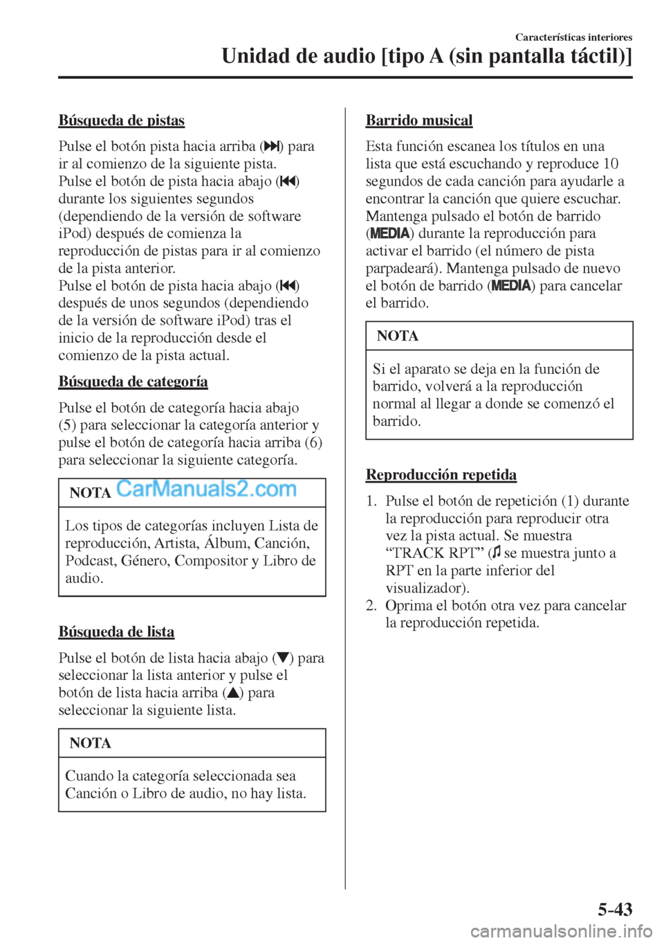 MAZDA MODEL CX-5 2017  Manual del propietario (in Spanish) 5–43
Características interiores
Unidad de audio [tipo A (sin pantalla táctil)]
  Búsqueda  de  pistas
    Pulse el botón pista hacia arriba ( 
 )  para 
ir al comienzo de la siguiente pista.
  P