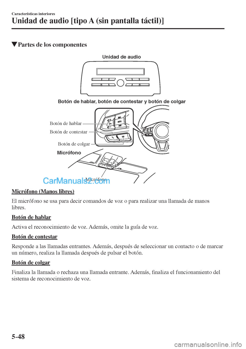 MAZDA MODEL CX-5 2017  Manual del propietario (in Spanish) 5–48
Características interiores
Unidad de audio [tipo A (sin pantalla táctil)]
          Partes de los componentes
   Micrófono Botón de hablar, botón de contestar y botón de colgar
Micrófono