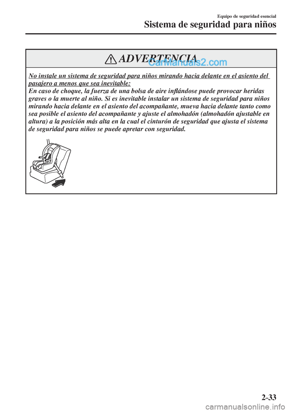 MAZDA MODEL CX-5 2017  Manual del propietario (in Spanish) 2–33
Equipo de seguridad esencial
Sistema de seguridad para niños
 ADVERTENCIA
 No instale un sistema de seguridad para niños mirando hacia delante en el asiento del 
pasajero a menos que sea inev