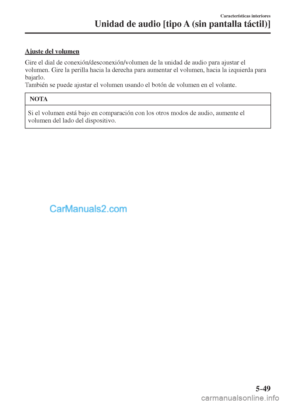 MAZDA MODEL CX-5 2017  Manual del propietario (in Spanish) 5–49
Características interiores
Unidad de audio [tipo A (sin pantalla táctil)]
  Ajuste  del  volumen
    Gire el dial de conexión/desconexión/volumen de la unidad de audio para ajustar el 
volu