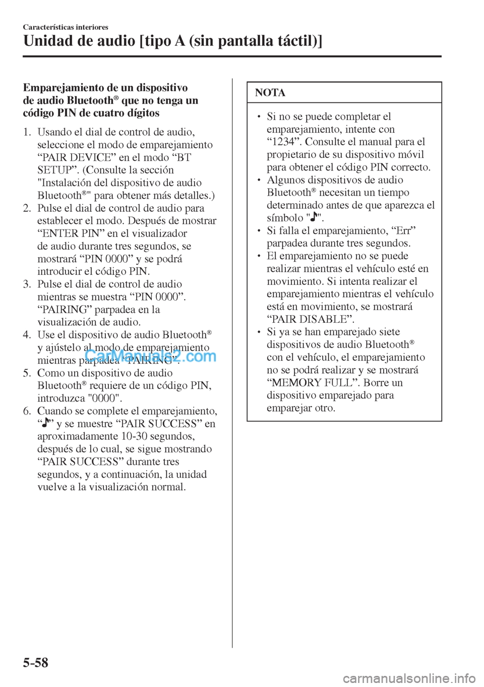 MAZDA MODEL CX-5 2017  Manual del propietario (in Spanish) 5–58
Características interiores
Unidad de audio [tipo A (sin pantalla táctil)]
    Emparejamiento  de  un  dispositivo 
de audio Bluetooth ®  que no tenga un 
código PIN de cuatro dígitos
     