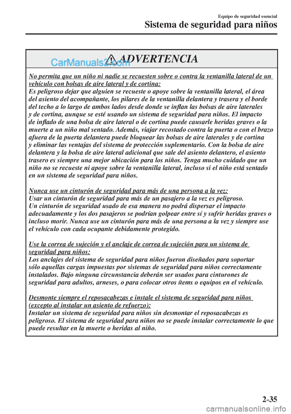 MAZDA MODEL CX-5 2017  Manual del propietario (in Spanish) 2–35
Equipo de seguridad esencial
Sistema de seguridad para niños
 ADVERTENCIA
 No permita que un niño ni nadie se recuesten sobre o contra la ventanilla lateral de un 
vehículo con bolsas de air