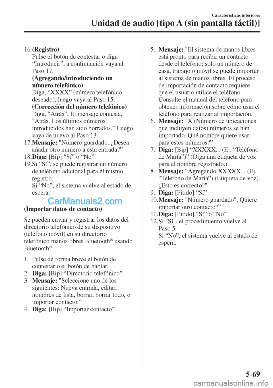 MAZDA MODEL CX-5 2017  Manual del propietario (in Spanish) 5–69
Características interiores
Unidad de audio [tipo A (sin pantalla táctil)]
   16.   (Registro) 
    Pulse el botón de contestar o diga 
“Introducir”, a continuación vaya al 
Paso 17.
   