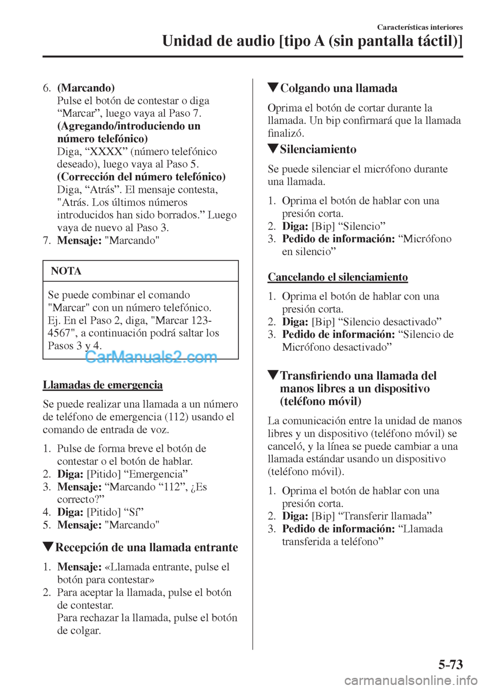 MAZDA MODEL CX-5 2017  Manual del propietario (in Spanish) 5–73
Características interiores
Unidad de audio [tipo A (sin pantalla táctil)]
   6.    (Marcando) 
    Pulse el botón de contestar o diga 
“Marcar”, luego vaya al Paso 7.
     (Agregando/int