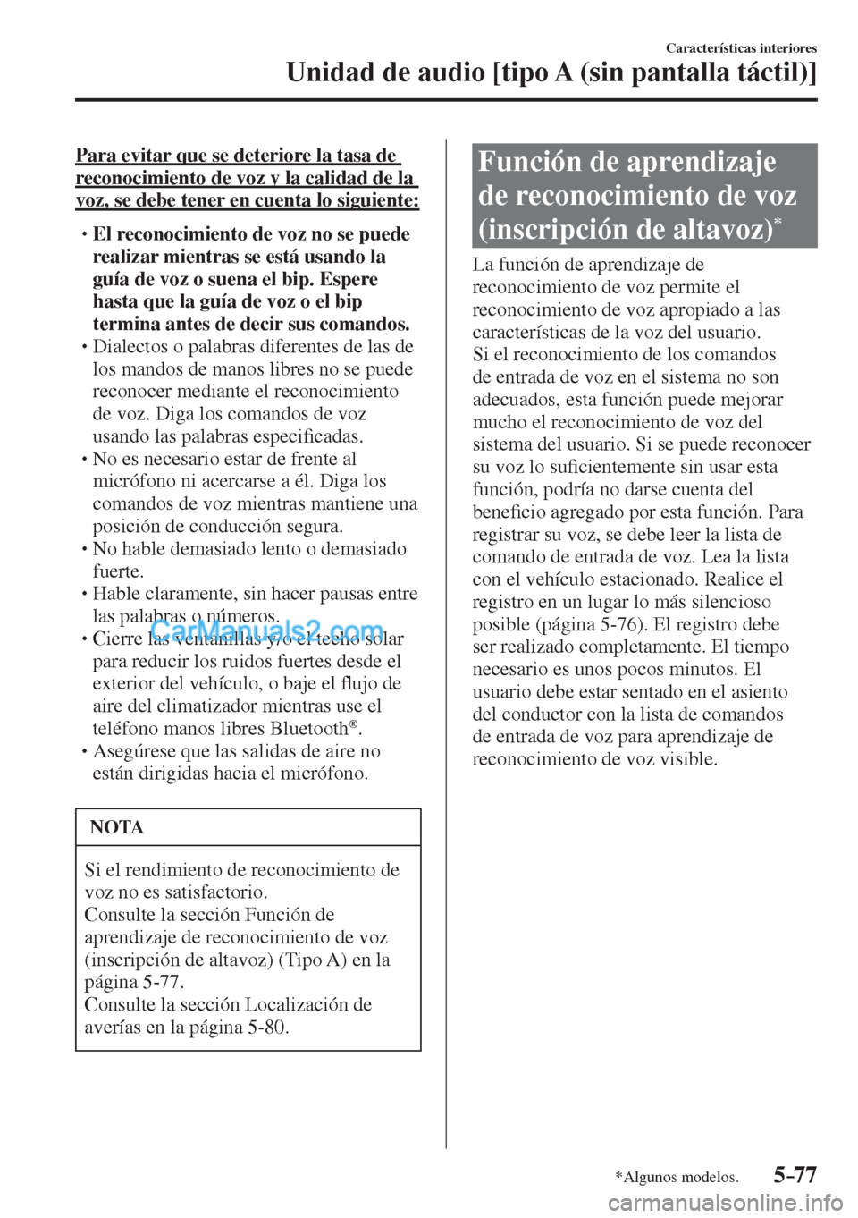 MAZDA MODEL CX-5 2017  Manual del propietario (in Spanish) 5–77
Características interiores
Unidad de audio [tipo A (sin pantalla táctil)]
*Algunos modelos.
  Para evitar que se deteriore la tasa de 
reconocimiento de voz y la calidad de la 
voz, se debe t