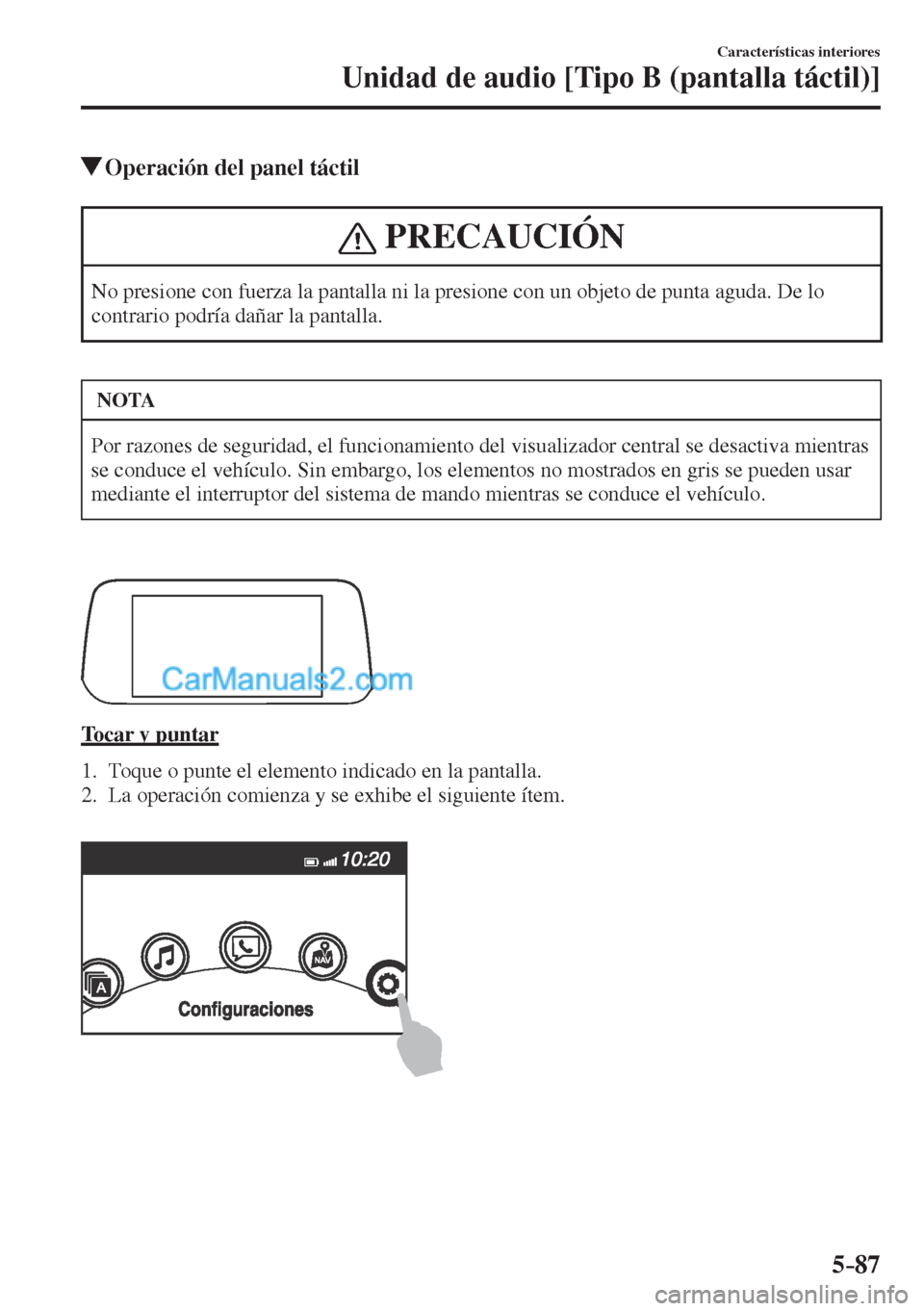 MAZDA MODEL CX-5 2017  Manual del propietario (in Spanish) 5–87
Características interiores
Unidad de audio [Tipo B (pantalla táctil)]
          Operación del panel táctil
 PRECAUCIÓN
 No presione con fuerza la pantalla ni la presione con un objeto de p