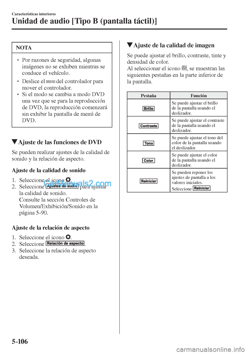 MAZDA MODEL CX-5 2017  Manual del propietario (in Spanish) 5–106
Características interiores
Unidad de audio [Tipo B (pantalla táctil)]
 NOTA
� � ��  Por razones de seguridad, algunas 
imágenes no se exhiben mientras se 
conduce el vehículo. 
� � ��