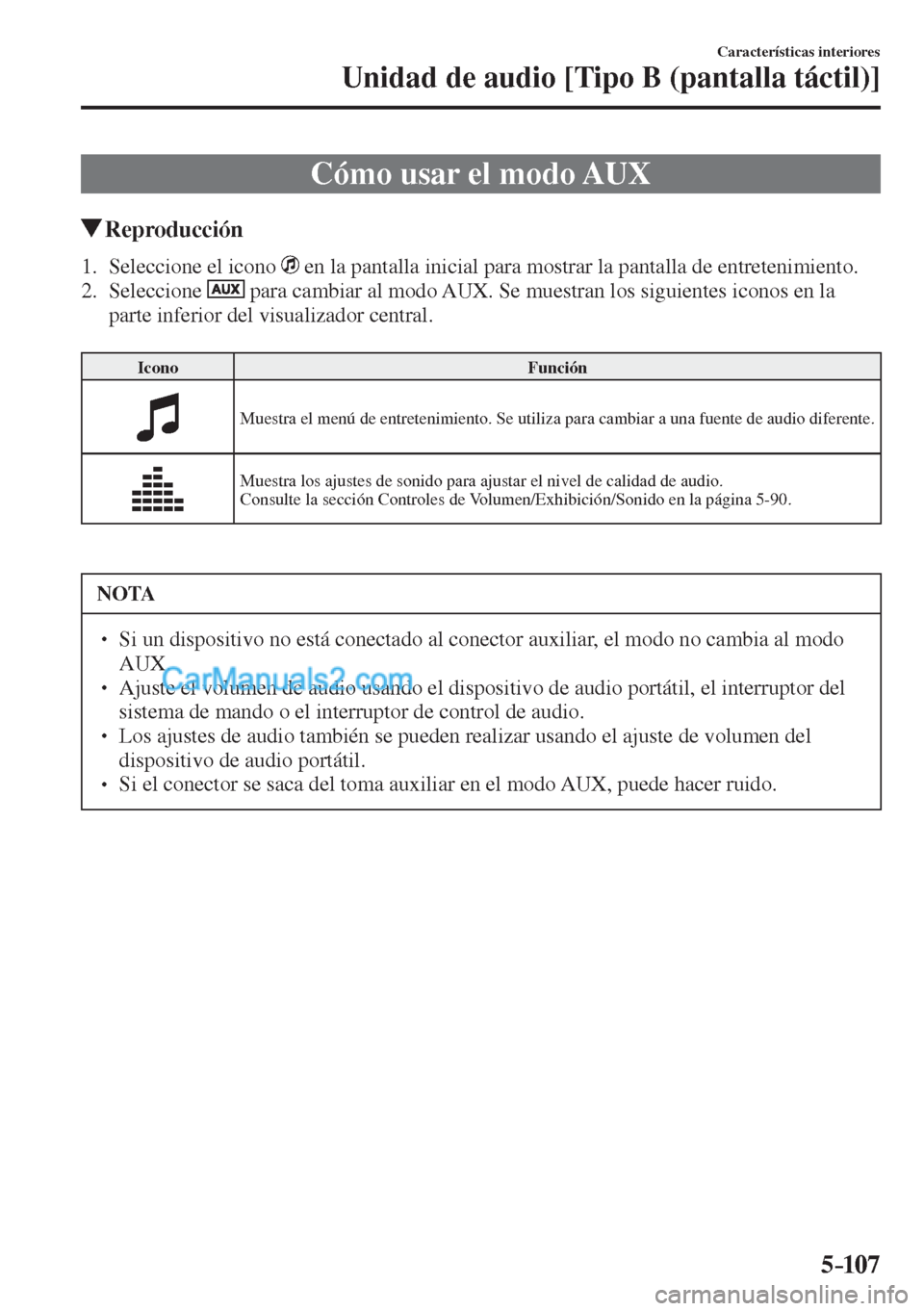MAZDA MODEL CX-5 2017  Manual del propietario (in Spanish) 5–107
Características interiores
Unidad de audio [Tipo B (pantalla táctil)]
 Cómo usar el modo AUX
               Reproducción
     1.   Seleccione  el  icono     en la pantalla inicial para mos