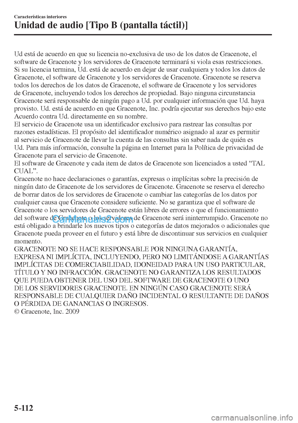 MAZDA MODEL CX-5 2017  Manual del propietario (in Spanish) 5–112
Características interiores
Unidad de audio [Tipo B (pantalla táctil)]
  Ud está de acuerdo en que su licencia no-exclusiva de uso de los datos de Gracenote, el 
software de Gracenote y los 