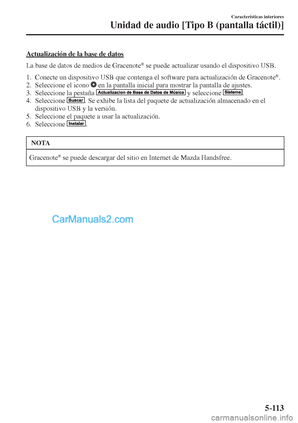 MAZDA MODEL CX-5 2017  Manual del propietario (in Spanish) 5–113
Características interiores
Unidad de audio [Tipo B (pantalla táctil)]
  Actualización de la base de datos
    La base de datos de medios de Gracenote 
®  se puede actualizar usando el disp