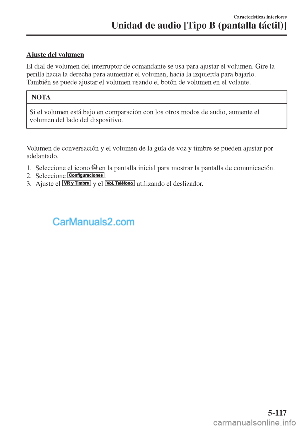 MAZDA MODEL CX-5 2017  Manual del propietario (in Spanish) 5–117
Características interiores
Unidad de audio [Tipo B (pantalla táctil)]
  Ajuste  del  volumen
    El dial de volumen del interruptor de comandante se usa para ajustar el volumen. Gire la 
per