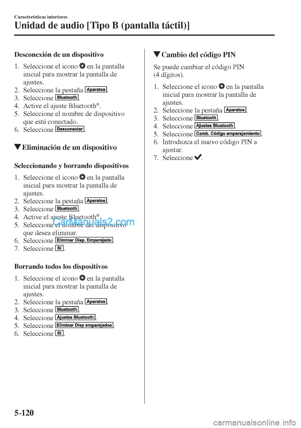 MAZDA MODEL CX-5 2017  Manual del propietario (in Spanish) 5–120
Características interiores
Unidad de audio [Tipo B (pantalla táctil)]
  Desconexión de un dispositivo
     1.   Seleccione  el  icono   
  en la pantalla 
inicial para mostrar la pantalla d
