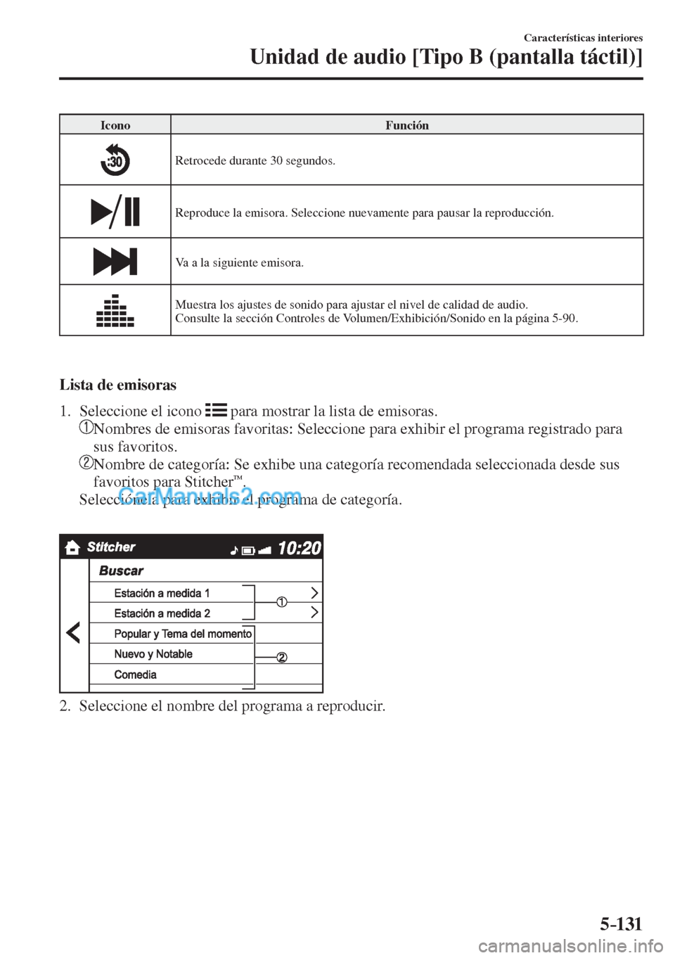 MAZDA MODEL CX-5 2017  Manual del propietario (in Spanish) 5–131
Características interiores
Unidad de audio [Tipo B (pantalla táctil)]
 Icono   Función 
 
  Retrocede durante 30 segundos. 
 
  Reproduce la emisora. Seleccione nuevamente para pausar la re