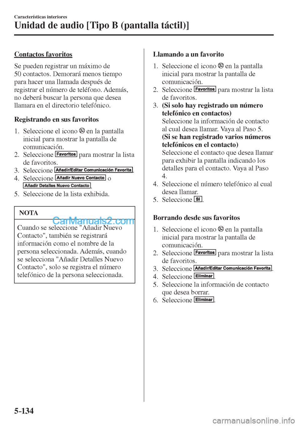 MAZDA MODEL CX-5 2017  Manual del propietario (in Spanish) 5–134
Características interiores
Unidad de audio [Tipo B (pantalla táctil)]
  Contactos  favoritos
    Se pueden registrar un máximo de 
50 contactos. Demorará menos tiempo 
para hacer una llama