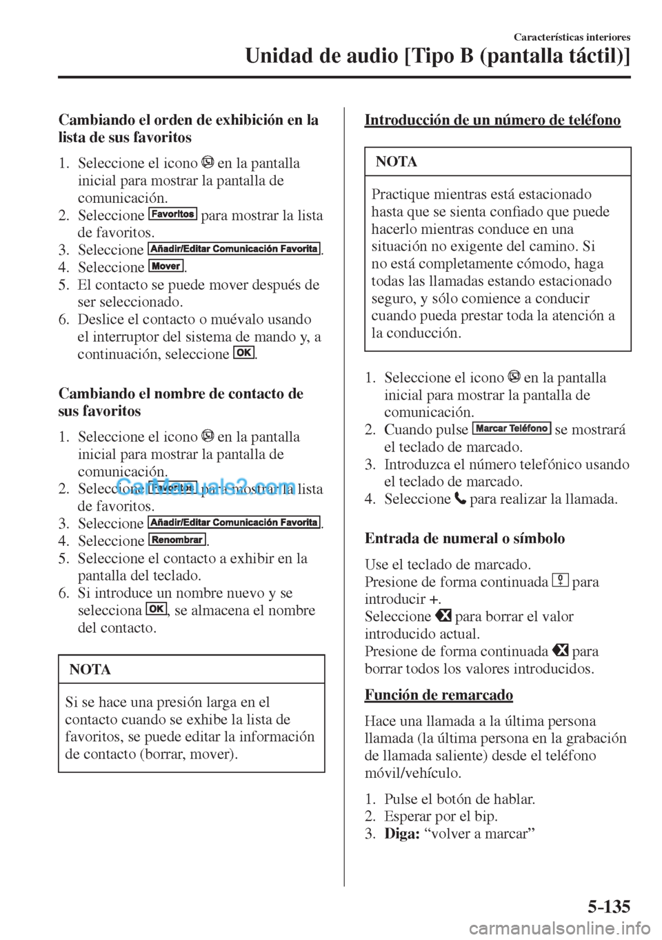 MAZDA MODEL CX-5 2017  Manual del propietario (in Spanish) 5–135
Características interiores
Unidad de audio [Tipo B (pantalla táctil)]
  Cambiando el orden de exhibición en la 
lista de sus favoritos
     1.   Seleccione  el  icono   
  en la pantalla 
i