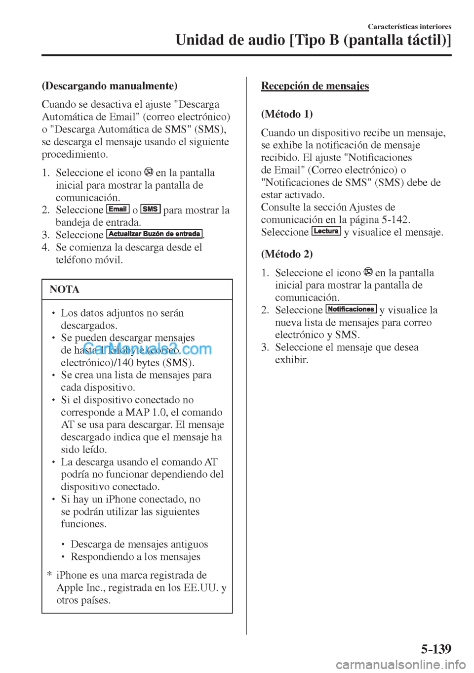 MAZDA MODEL CX-5 2017  Manual del propietario (in Spanish) 5–139
Características interiores
Unidad de audio [Tipo B (pantalla táctil)]
  (Descargando  manualmente)
    Cuando se desactiva el ajuste "Descarga 
Automática de Email" (correo electrónico) 
o