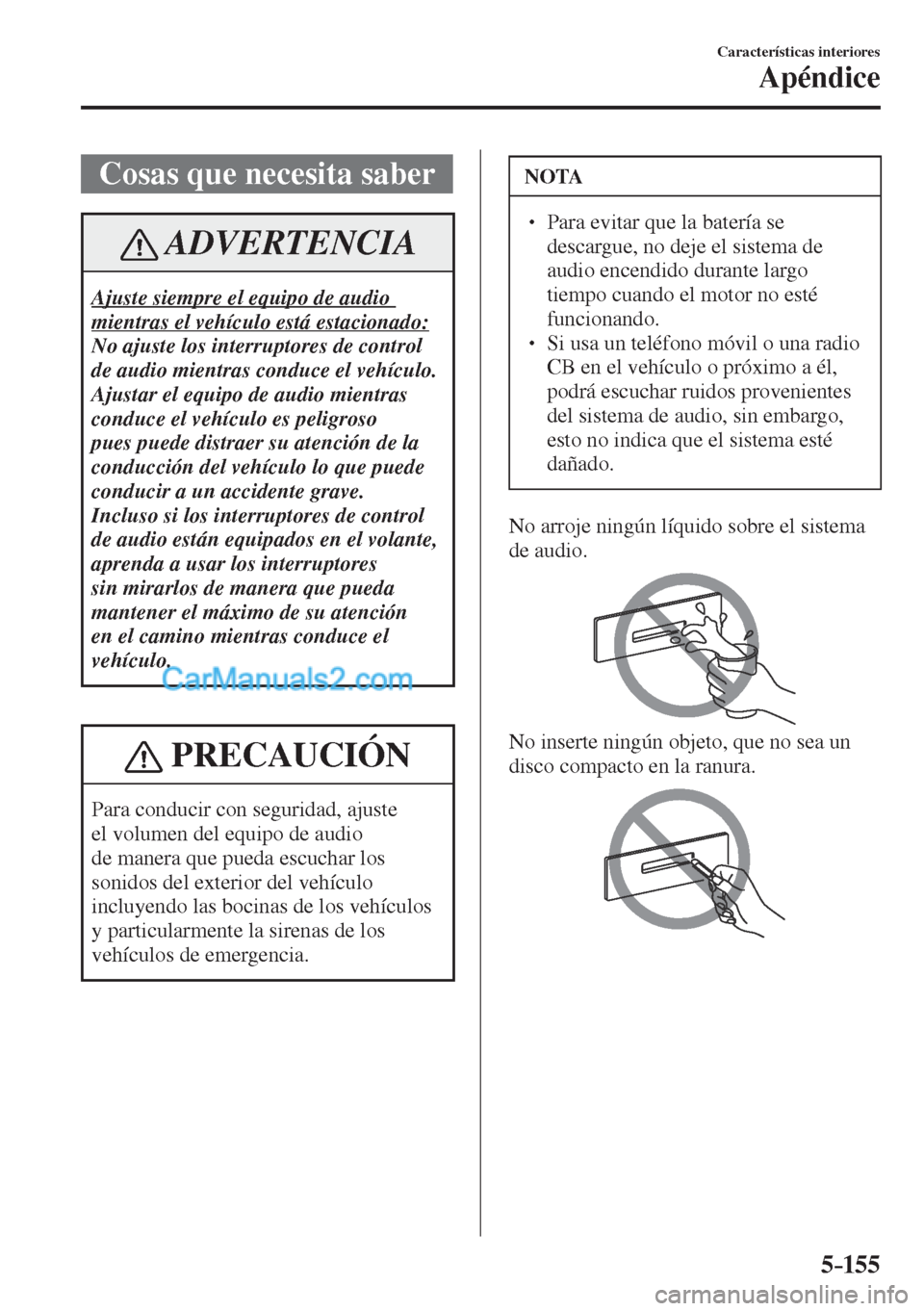 MAZDA MODEL CX-5 2017  Manual del propietario (in Spanish) 5–155
Características interiores
Apéndice
              Cosas  que  necesita  saber
 ADVERTENCIA
 Ajuste siempre el equipo de audio 
mientras el vehículo está estacionado: 
 No ajuste los interr