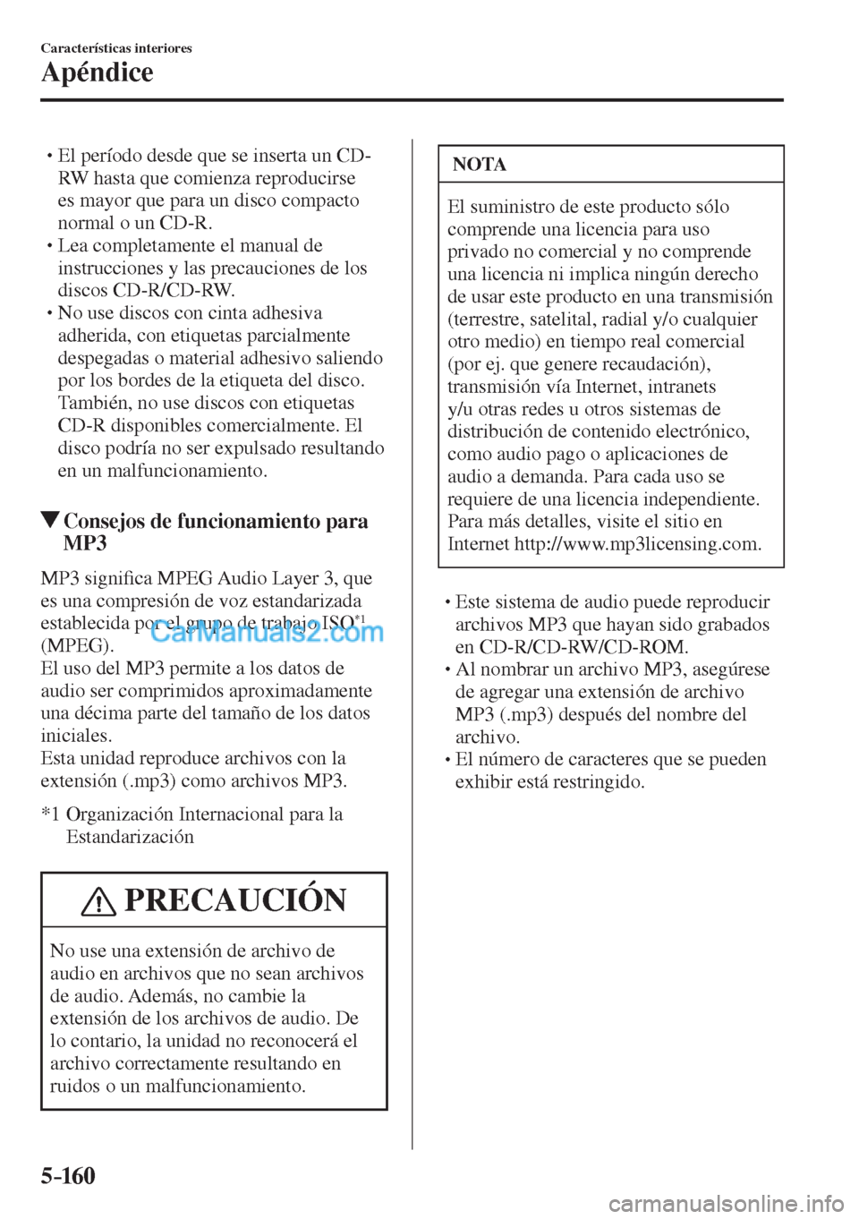 MAZDA MODEL CX-5 2017  Manual del propietario (in Spanish) 5–160
Características interiores
Apéndice
� �
�
�
� �� El período desde que se inserta un CD-
RW hasta que comienza reproducirse 
es mayor que para un disco compacto 
normal o un CD-R.
� �