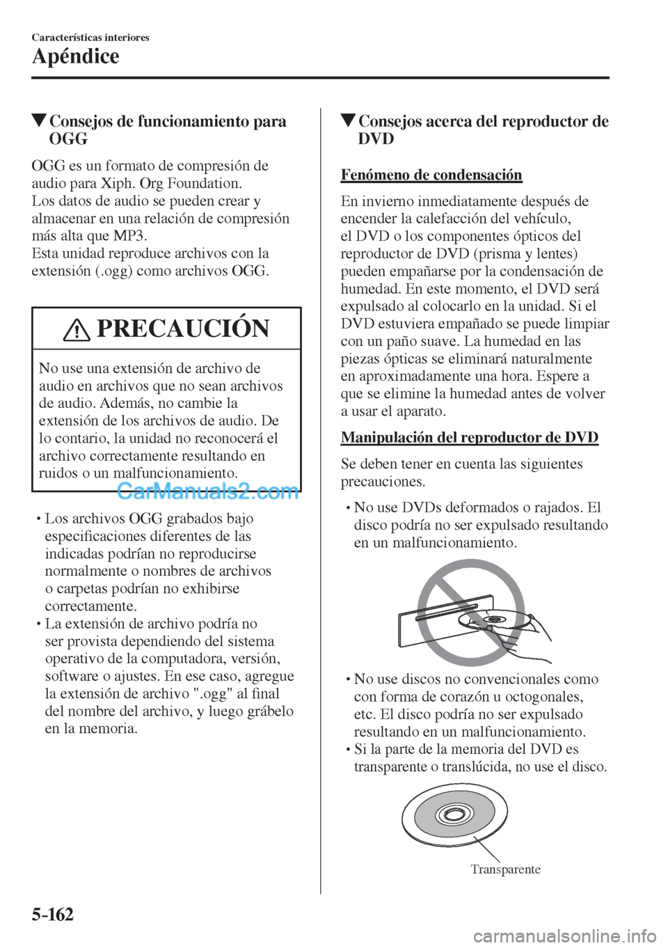 MAZDA MODEL CX-5 2017  Manual del propietario (in Spanish) 5–162
Características interiores
Apéndice
          Consejos de funcionamiento para 
OGG
    OGG es un formato de compresión de 
audio para Xiph. Org Foundation.
  Los datos de audio se pueden cr