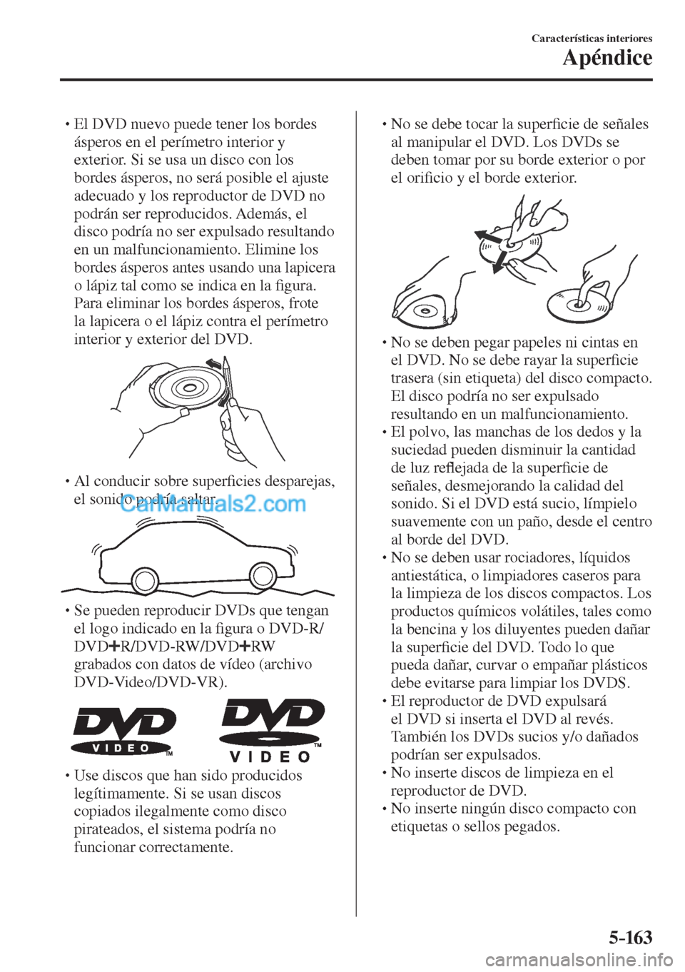 MAZDA MODEL CX-5 2017  Manual del propietario (in Spanish) 5–163
Características interiores
Apéndice
� �
�
�
� �� El DVD nuevo puede tener los bordes 
ásperos en el perímetro interior y 
exterior. Si se usa un disco con los 
bordes ásperos, no se
