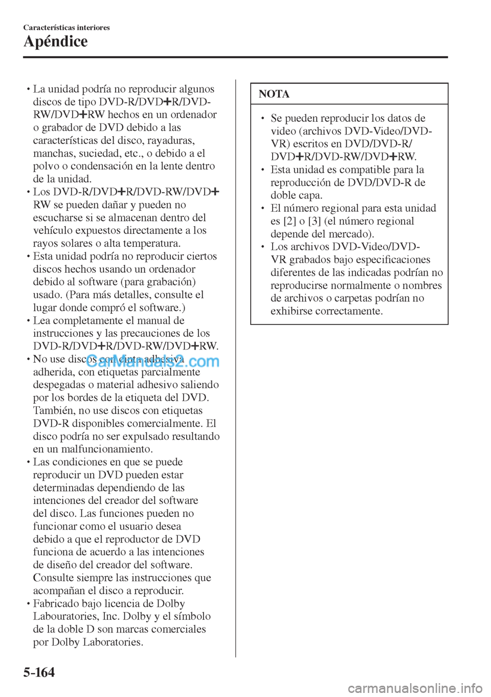 MAZDA MODEL CX-5 2017  Manual del propietario (in Spanish) 5–16 4
Características interiores
Apéndice
� �
�
�
� �� La unidad podría no reproducir algunos 
discos de tipo DVD-R/DVD 
 R/DVD-
RW/DVD 
 RW hechos en un ordenador 
o grabador de DVD debid