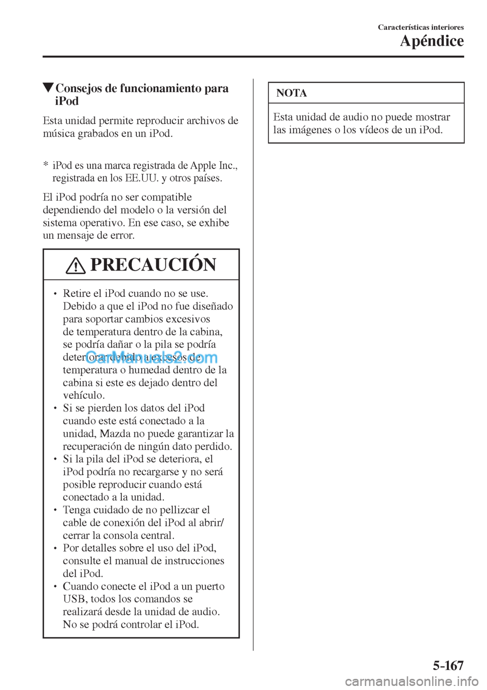 MAZDA MODEL CX-5 2017  Manual del propietario (in Spanish) 5–167
Características interiores
Apéndice
          Consejos de funcionamiento para 
iPod
    Esta unidad permite reproducir archivos de 
música grabados en un iPod.
  
  
*      iPod es una marc