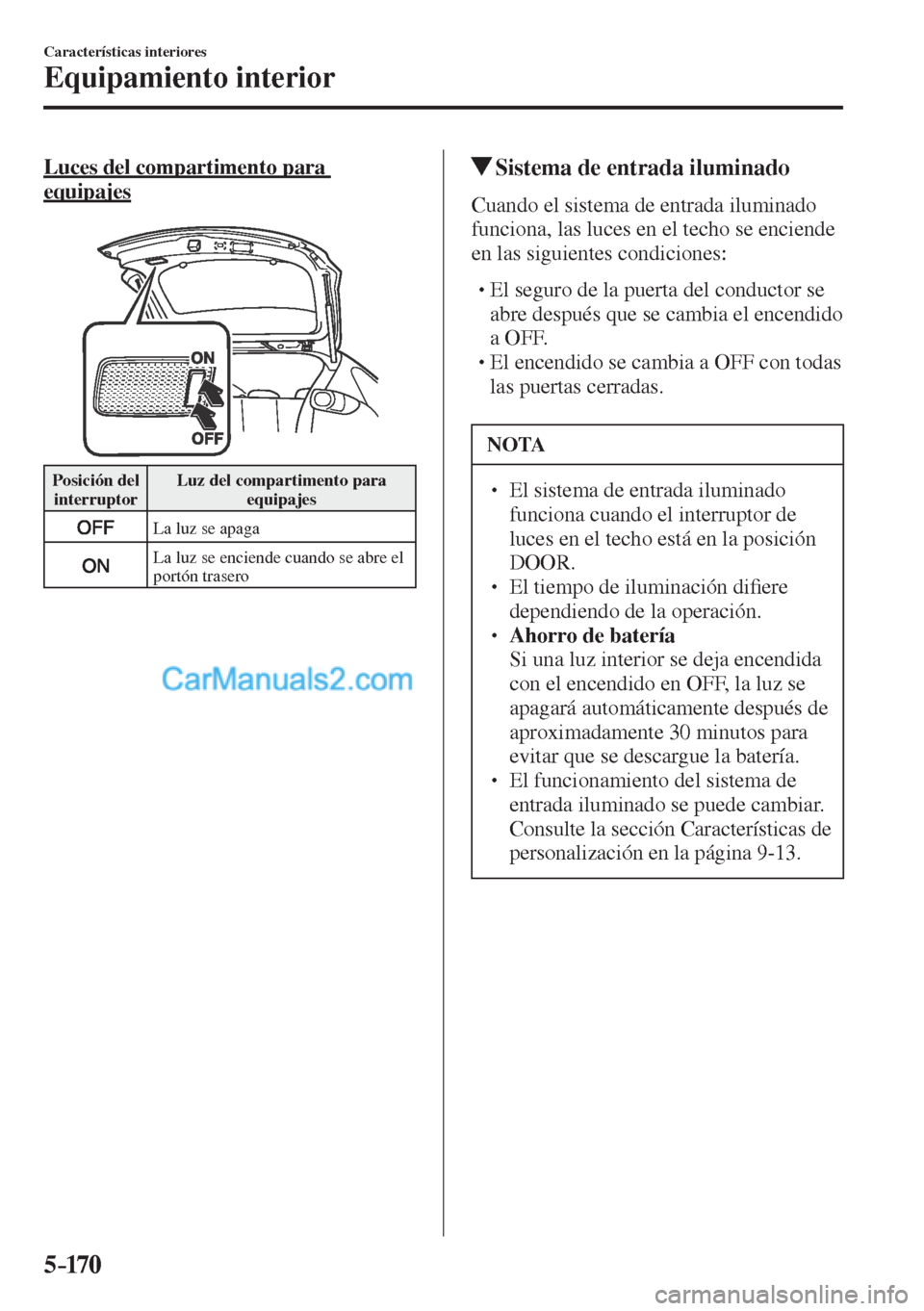 MAZDA MODEL CX-5 2017  Manual del propietario (in Spanish) 5–170
Características interiores
Equipamiento interior
  Luces del compartimento para 
equipajes
   
 
 Posición  del 
interruptor  Luz del compartimento para 
equipajes 
 
  La luz se apaga 
 
  