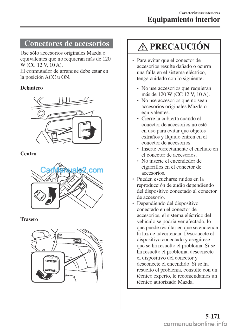 MAZDA MODEL CX-5 2017  Manual del propietario (in Spanish) 5–171
Características interiores
Equipamiento interior
 Conectores de accesorios
            Use  sólo  accesorios  originales  Mazda  o 
equivalentes que no requieran más de 120 
W (CC 12 V, 10 