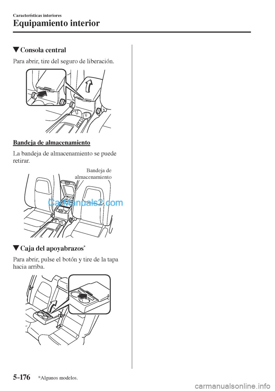 MAZDA MODEL CX-5 2017  Manual del propietario (in Spanish) 5–176
Características interiores
Equipamiento interior
*Algunos modelos.
          Consola  central
              Para  abrir,  tire  del  seguro  de  liberación.
 
 
  Bandeja  de  almacenamiento