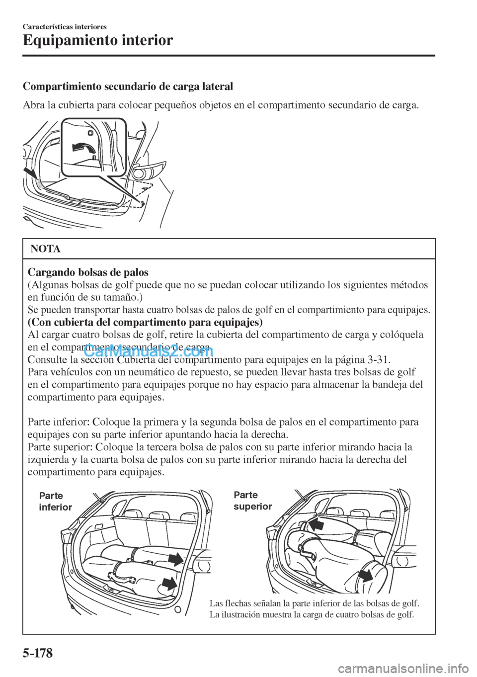 MAZDA MODEL CX-5 2017  Manual del propietario (in Spanish) 5–178
Características interiores
Equipamiento interior
  Compartimiento secundario de carga lateral
    Abra la cubierta para colocar pequeños objetos en el compartimento secundario de carga.
 
 
