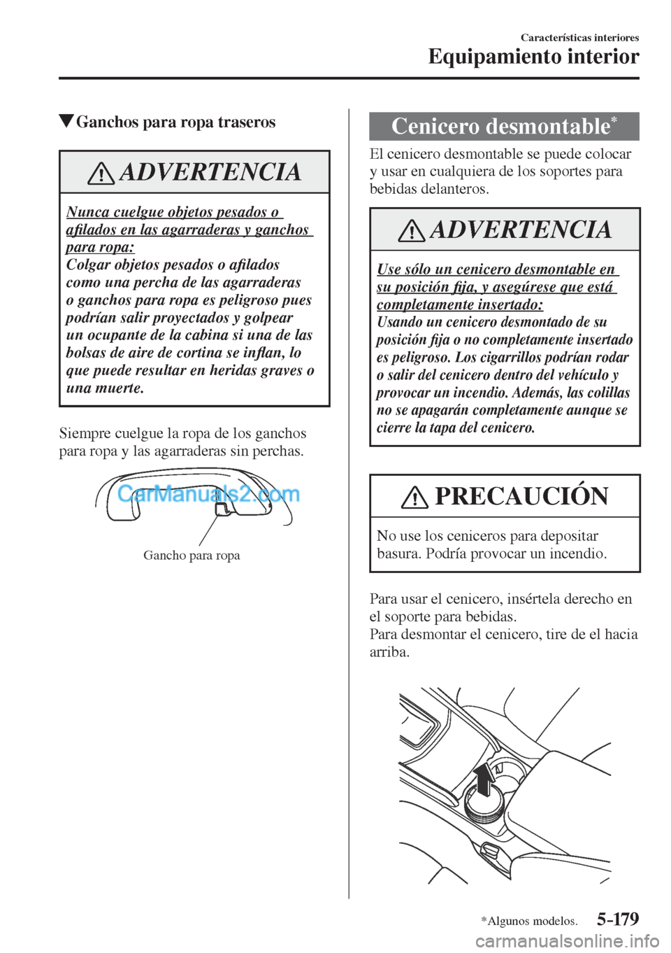 MAZDA MODEL CX-5 2017  Manual del propietario (in Spanish) 5–179
Características interiores
Equipamiento interior
*Algunos modelos.
          Ganchos para ropa traseros
 ADVERTENCIA
 Nunca cuelgue objetos pesados o 
a�¿ lados en las agarraderas y ganchos 