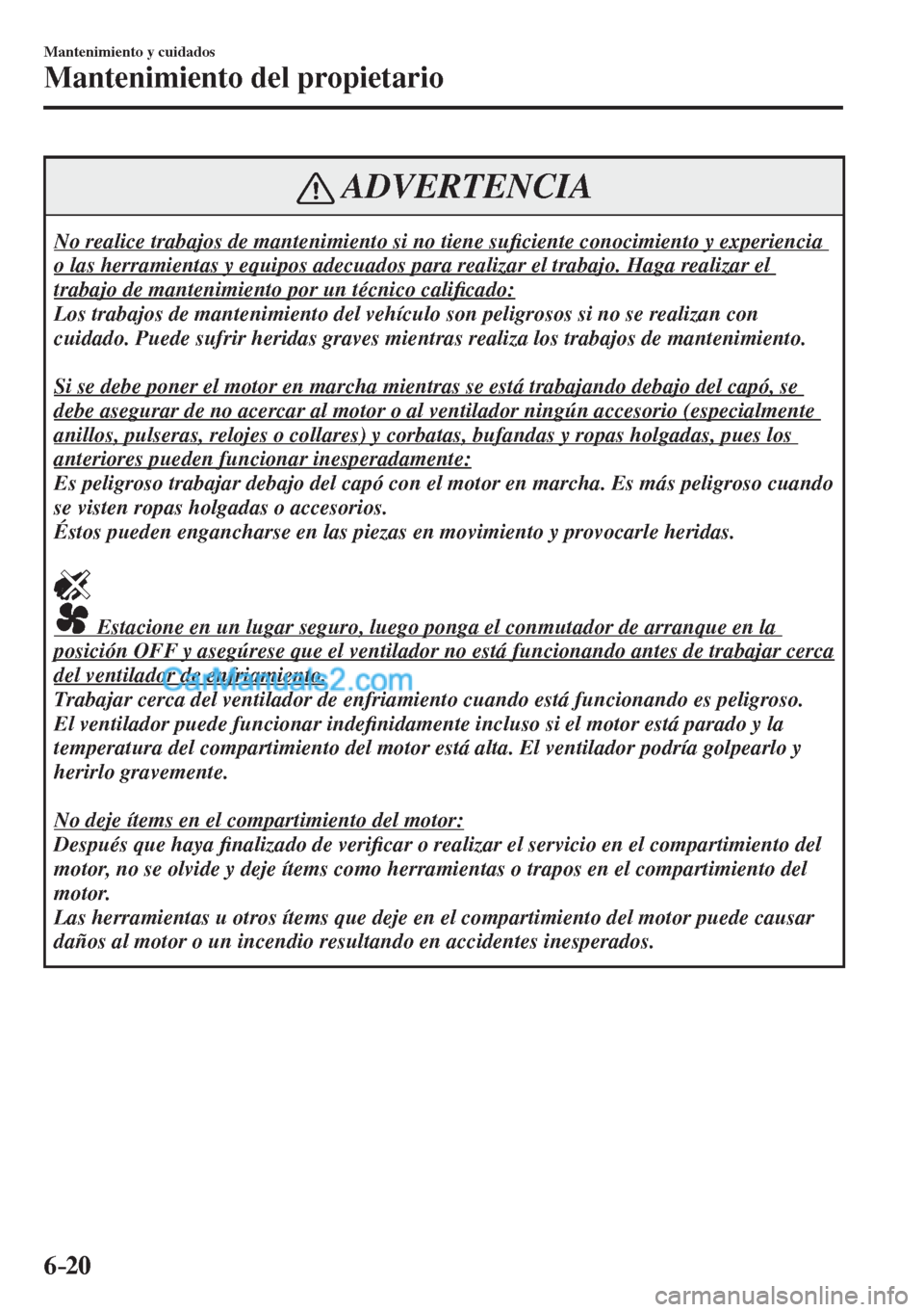 MAZDA MODEL CX-5 2017  Manual del propietario (in Spanish) 6–20
Mantenimiento y cuidados
Mantenimiento del propietario
 ADVERTENCIA
 No realice trabajos de mantenimiento si no tiene su�¿ ciente conocimiento y experiencia 
o las herramientas y equipos adecu