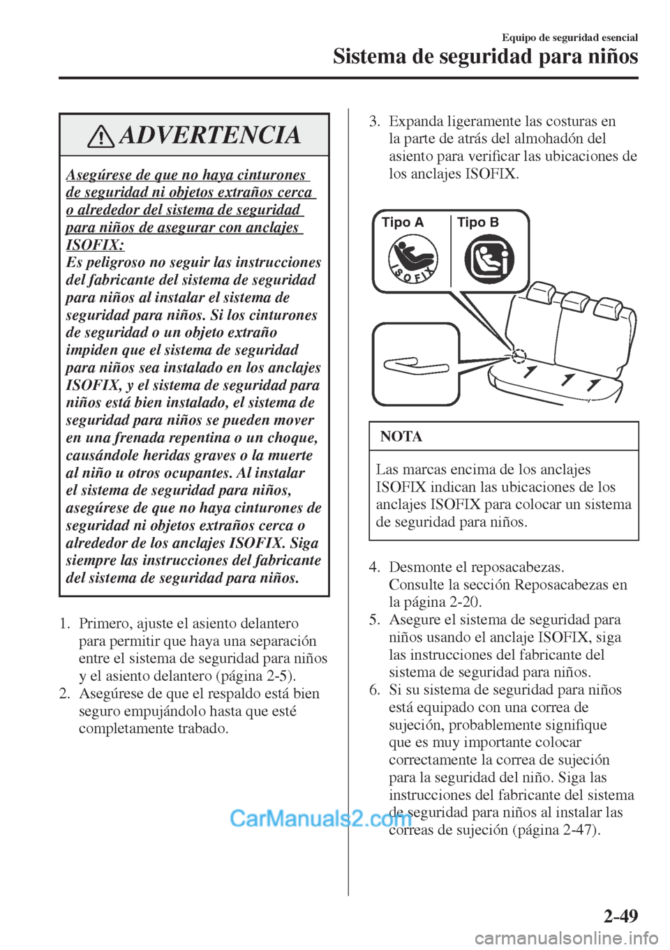 MAZDA MODEL CX-5 2017  Manual del propietario (in Spanish) 2–49
Equipo de seguridad esencial
Sistema de seguridad para niños
 ADVERTENCIA
 Asegúrese de que no haya cinturones 
de seguridad ni objetos extraños cerca 
o alrededor del sistema de seguridad 
