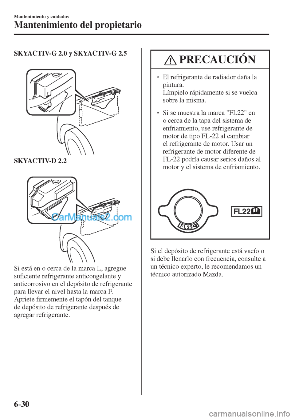 MAZDA MODEL CX-5 2017  Manual del propietario (in Spanish) 6–30
Mantenimiento y cuidados
Mantenimiento del propietario
    SKYACTIV-G 2.0 y SKYACTIV-G 2.5 
  
 
 
    SKYACTIV-D 2.2 
  
 
 
  Si está en o cerca de la marca L, agregue 
su�¿ ciente refriger