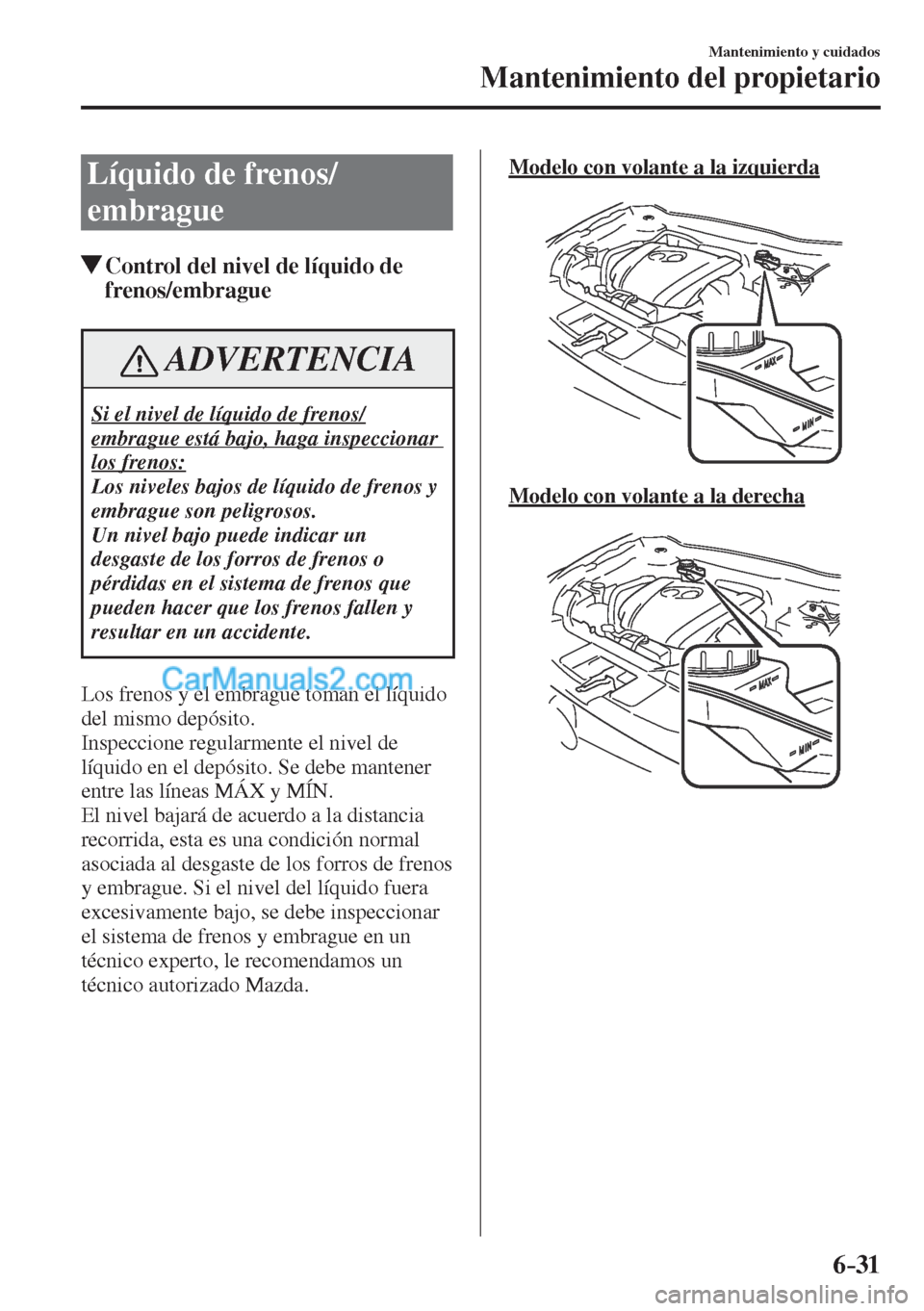 MAZDA MODEL CX-5 2017  Manual del propietario (in Spanish) 6–31
Mantenimiento y cuidados
Mantenimiento del propietario
 Líquido de frenos/
embrague
               Control del nivel de líquido de 
frenos/embrague
 ADVERTENCIA
 Si el nivel de líquido de fr