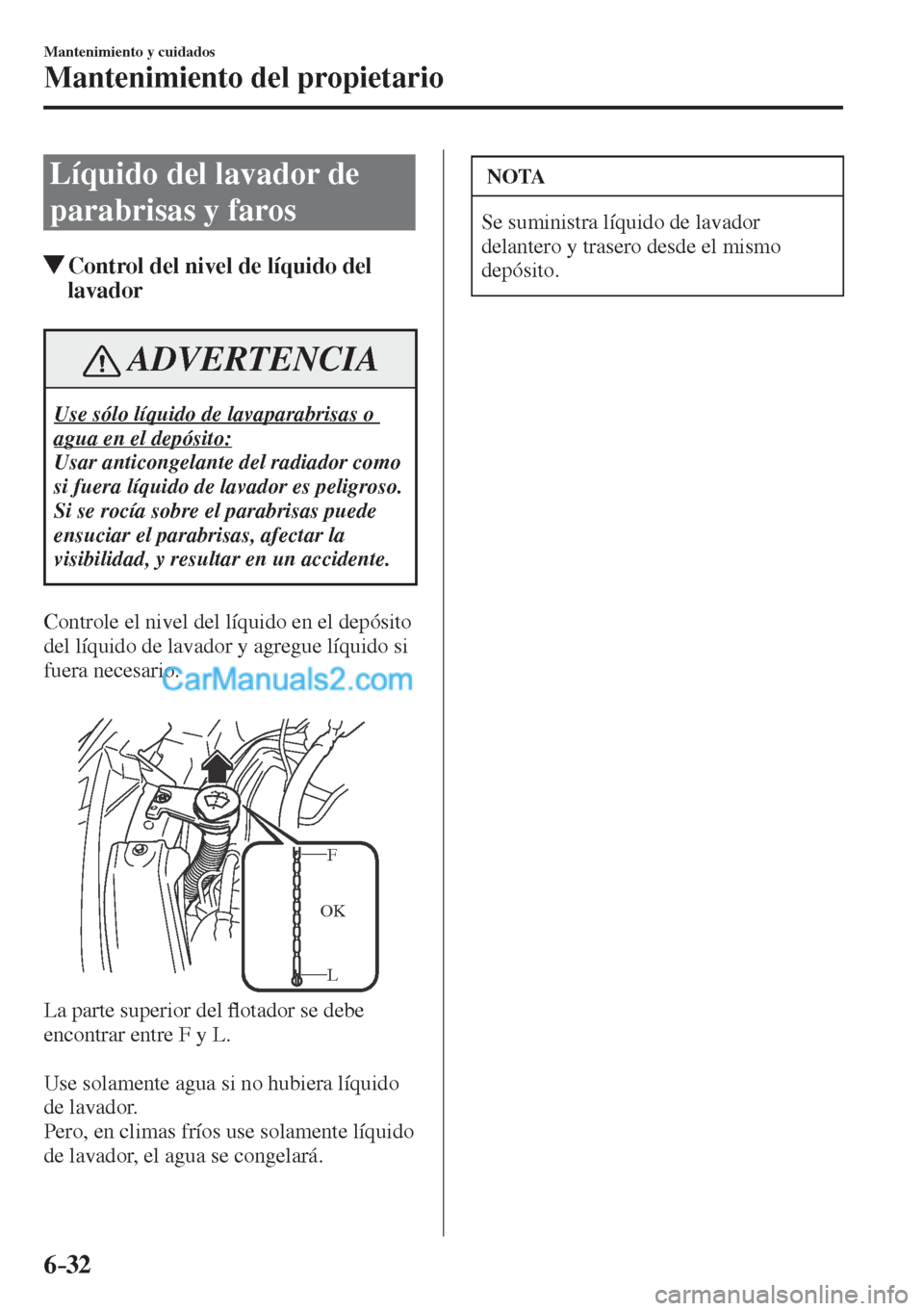 MAZDA MODEL CX-5 2017  Manual del propietario (in Spanish) 6–32
Mantenimiento y cuidados
Mantenimiento del propietario
 Líquido del lavador de 
parabrisas y faros
               Control del nivel de líquido del 
lavador
 ADVERTENCIA
 Use sólo líquido de