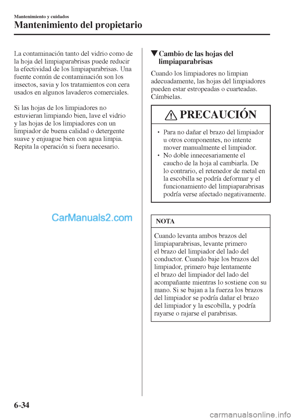 MAZDA MODEL CX-5 2017  Manual del propietario (in Spanish) 6–34
Mantenimiento y cuidados
Mantenimiento del propietario
  La contaminación tanto del vidrio como de 
la hoja del limpiaparabrisas puede reducir 
la efectividad de los limpiaparabrisas. Una 
fue