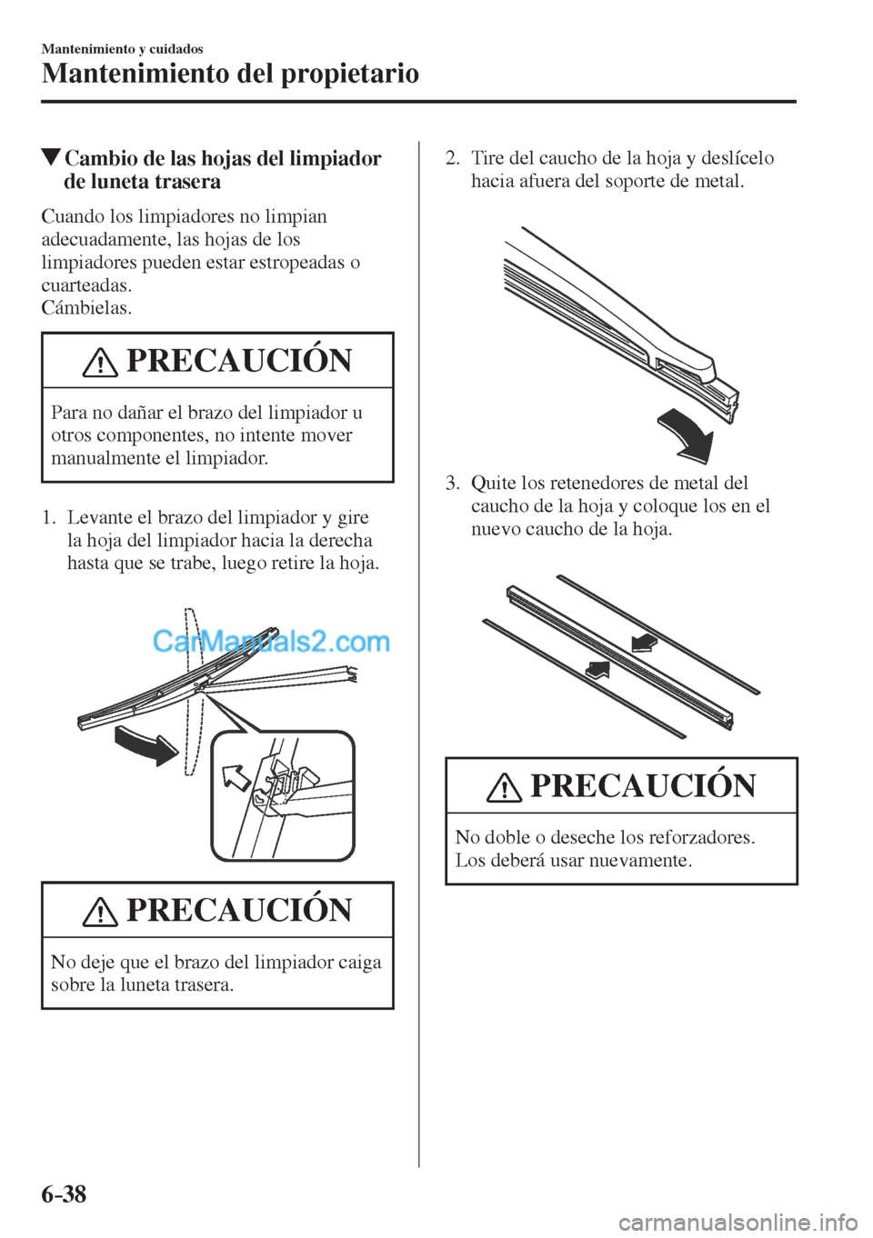 MAZDA MODEL CX-5 2017  Manual del propietario (in Spanish) 6–38
Mantenimiento y cuidados
Mantenimiento del propietario
          Cambio de las hojas del limpiador 
de luneta trasera
            Cuando  los  limpiadores  no  limpian 
adecuadamente, las hojas