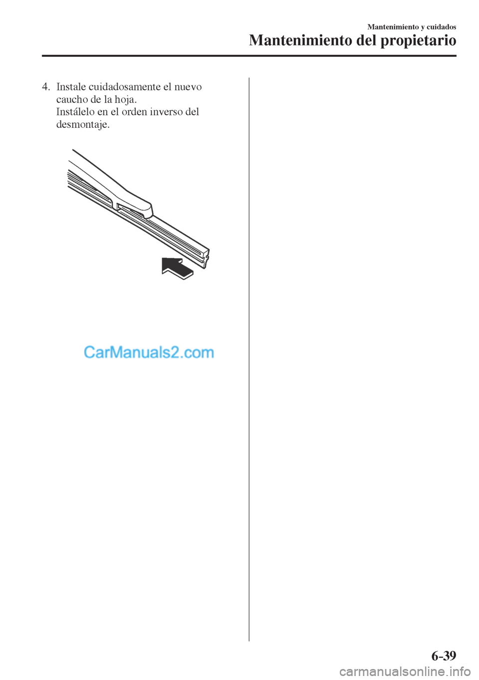 MAZDA MODEL CX-5 2017  Manual del propietario (in Spanish) 6–39
Mantenimiento y cuidados
Mantenimiento del propietario
   4.   Instale  cuidadosamente  el  nuevo 
caucho de la hoja.
    Instálelo en el orden inverso del 
desmontaje.
   
 
   