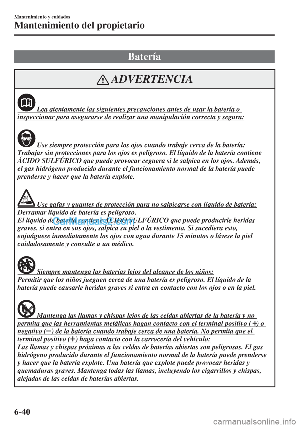 MAZDA MODEL CX-5 2017  Manual del propietario (in Spanish) 6–40
Mantenimiento y cuidados
Mantenimiento del propietario
 Batería
 ADVERTENCIA
              Lea atentamente las siguientes precauciones antes de usar la batería o 
inspeccionar para asegurarse