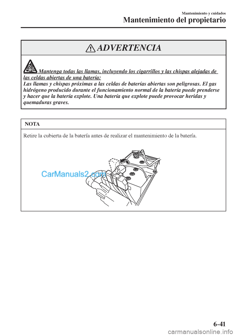 MAZDA MODEL CX-5 2017  Manual del propietario (in Spanish) 6–41
Mantenimiento y cuidados
Mantenimiento del propietario
 ADVERTENCIA
              Mantenga todas las llamas, incluyendo los cigarrillos y las chispas alejadas de 
las celdas abiertas de una bat
