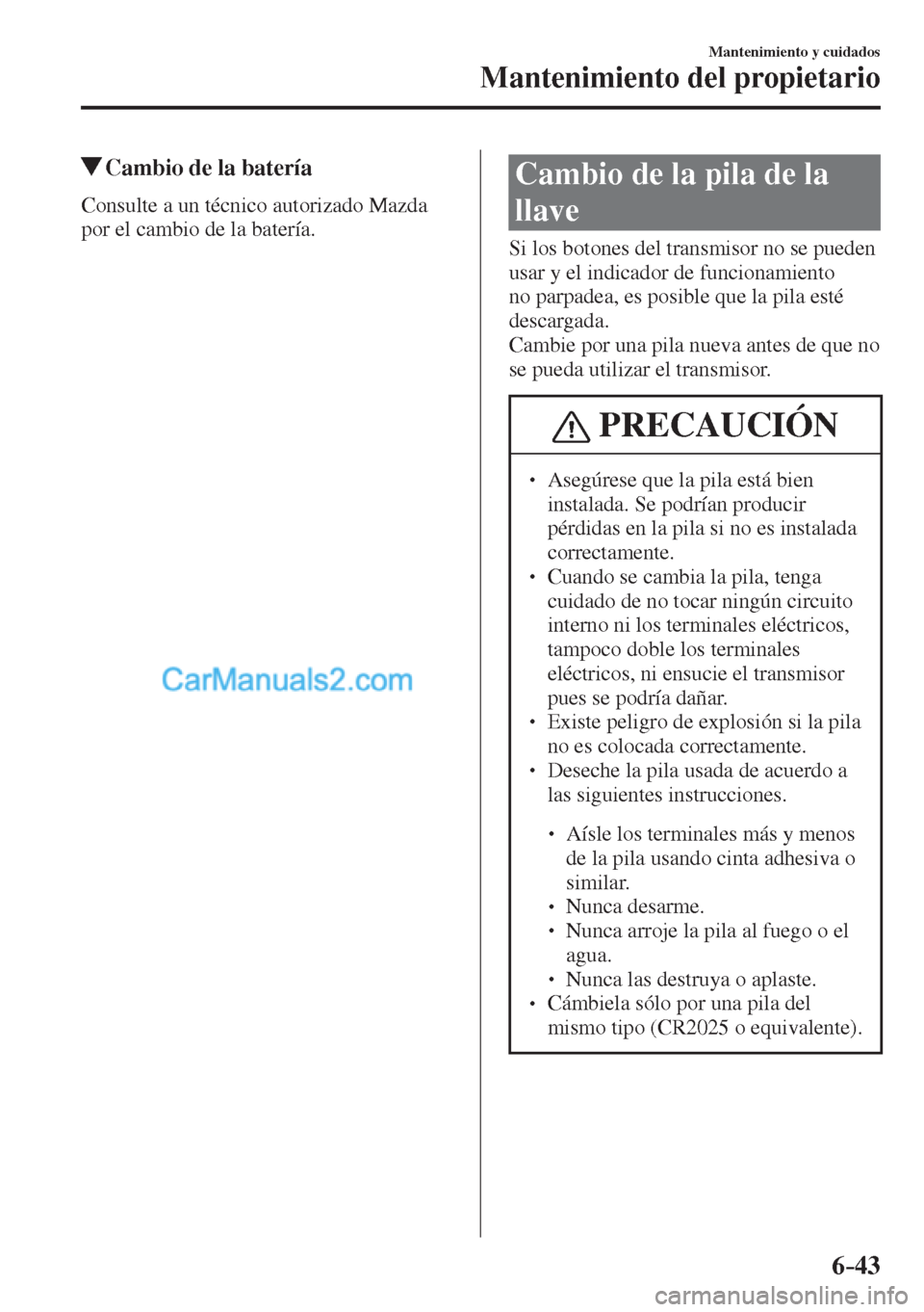 MAZDA MODEL CX-5 2017  Manual del propietario (in Spanish) 6–43
Mantenimiento y cuidados
Mantenimiento del propietario
          Cambio de la batería
            Consulte  a  un  técnico  autorizado  Mazda 
por el cambio de la batería.
 Cambio de la pila